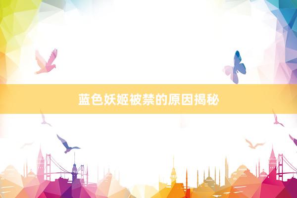 蓝色妖姬被禁的原因揭秘