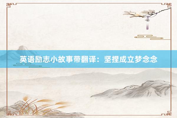 英语励志小故事带翻译：坚捏成立梦念念